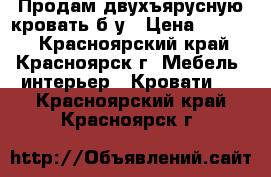 Продам двухъярусную кровать б/у › Цена ­ 9 500 - Красноярский край, Красноярск г. Мебель, интерьер » Кровати   . Красноярский край,Красноярск г.